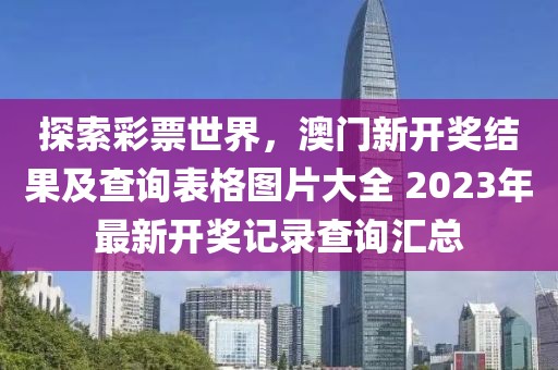 探索彩票世界，澳门新开奖结果及查询表格图片大全 2023年最新开奖记录查询汇总