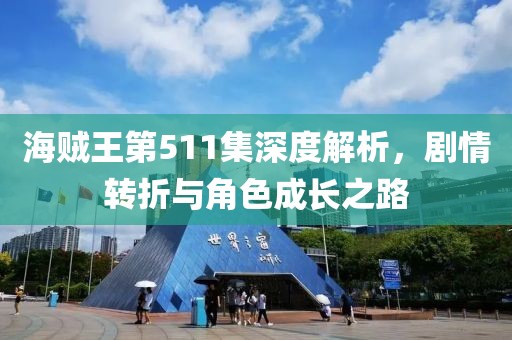 海贼王第511集深度解析，剧情转折与角色成长之路