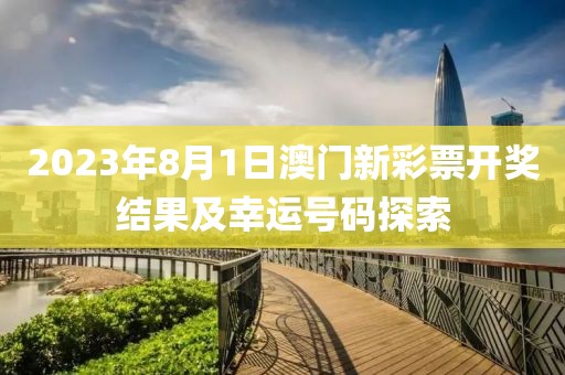 2023年8月1日澳门新彩票开奖结果及幸运号码探索