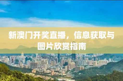 新澳门开奖直播，信息获取与图片欣赏指南