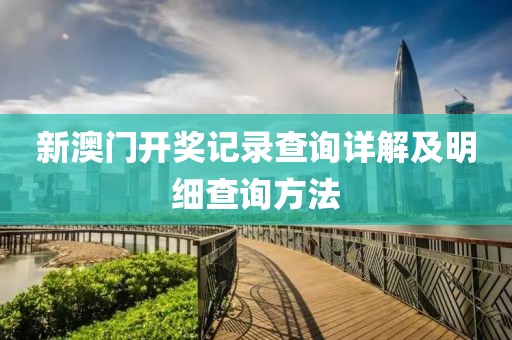 新澳门开奖记录查询详解及明细查询方法