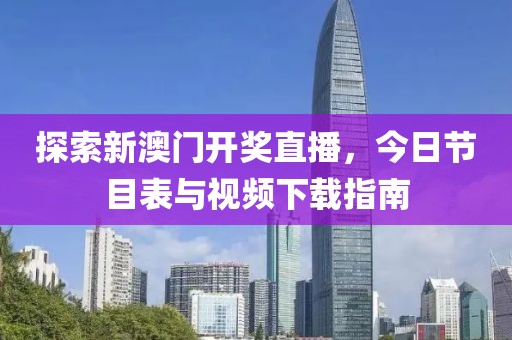 探索新澳门开奖直播，今日节目表与视频下载指南
