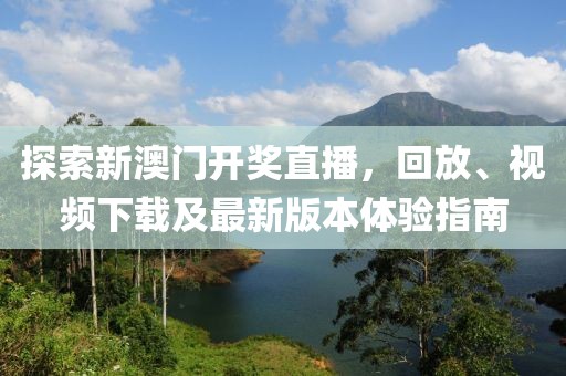 探索新澳门开奖直播，回放、视频下载及最新版本体验指南
