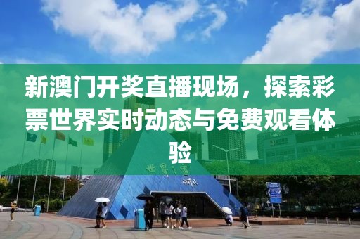 新澳门开奖直播现场，探索彩票世界实时动态与免费观看体验
