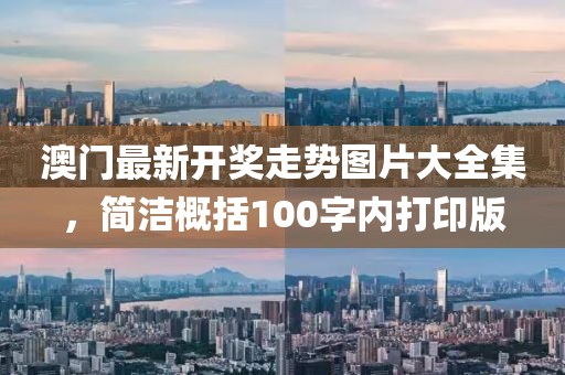 澳门最新开奖走势图片大全集，简洁概括100字内打印版