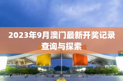 2023年9月澳门最新开奖记录查询与探索