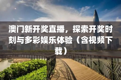 澳门新开奖直播，探索开奖时刻与多彩娱乐体验（含视频下载）