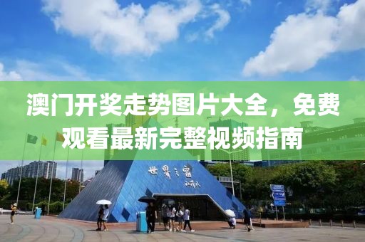 澳门开奖走势图片大全，免费观看最新完整视频指南
