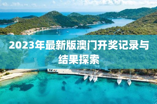2023年最新版澳门开奖记录与结果探索