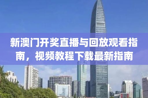 新澳门开奖直播与回放观看指南，视频教程下载最新指南