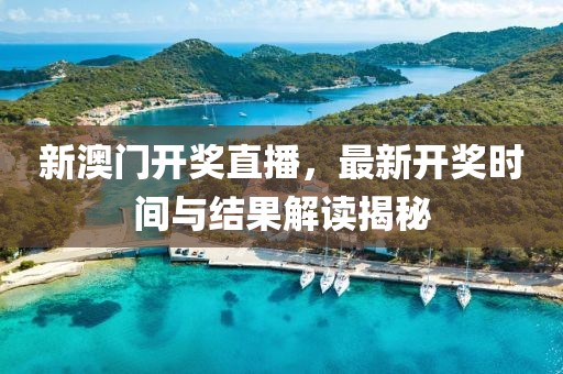 新澳门开奖直播，最新开奖时间与结果解读揭秘